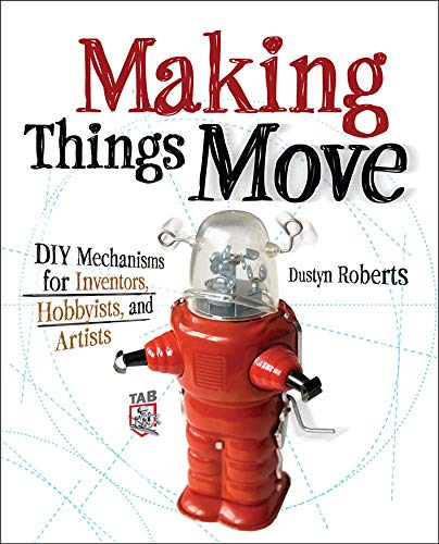 Making Things Move DIY Mechanisms for Inventors, Hobbyists, and Artists 1st Edition